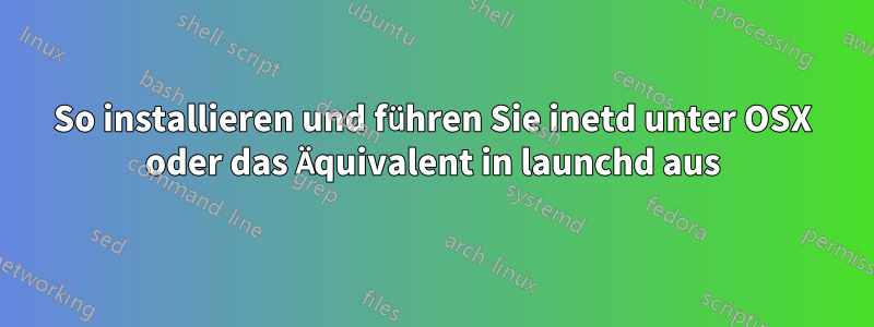 So installieren und führen Sie inetd unter OSX oder das Äquivalent in launchd aus