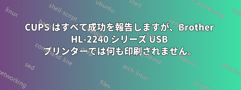 CUPS はすべて成功を報告しますが、Brother HL-2240 シリーズ USB プリンターでは何も印刷されません。