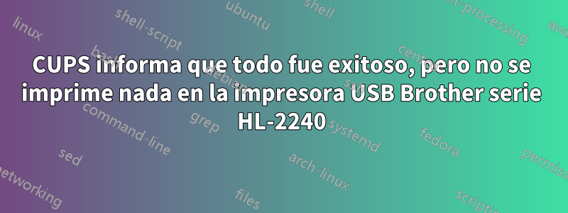 CUPS informa que todo fue exitoso, pero no se imprime nada en la impresora USB Brother serie HL-2240