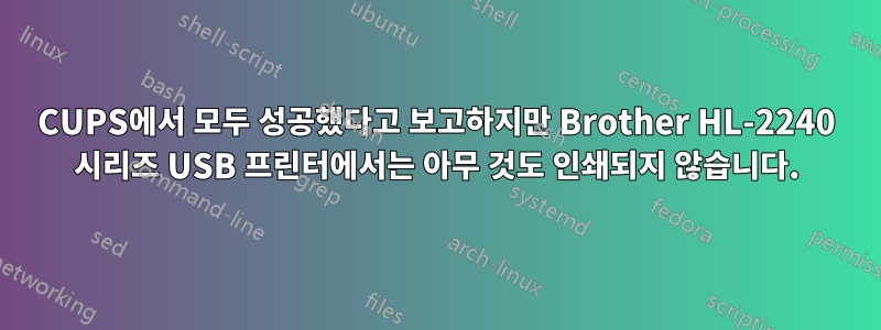 CUPS에서 모두 성공했다고 보고하지만 Brother HL-2240 시리즈 USB 프린터에서는 아무 것도 인쇄되지 않습니다.