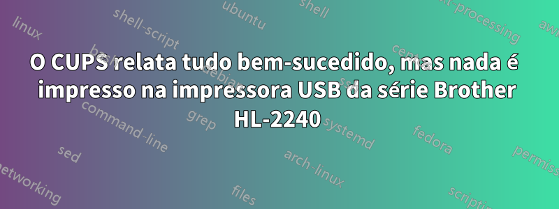 O CUPS relata tudo bem-sucedido, mas nada é impresso na impressora USB da série Brother HL-2240