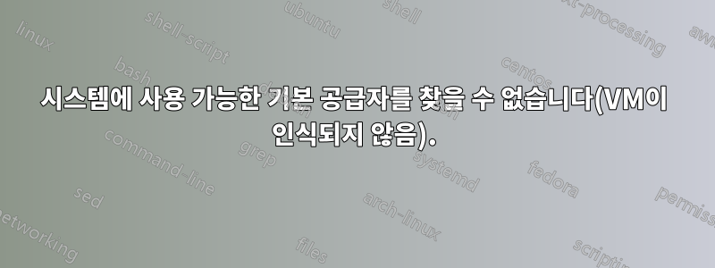 시스템에 사용 가능한 기본 공급자를 찾을 수 없습니다(VM이 인식되지 않음).