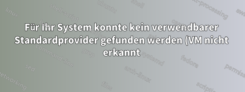 Für Ihr System konnte kein verwendbarer Standardprovider gefunden werden (VM nicht erkannt)