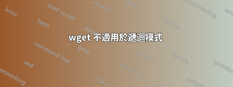 wget 不適用於遞迴模式