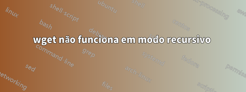 wget não funciona em modo recursivo