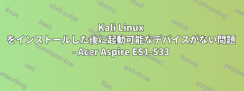 Kali Linux をインストールした後に起動可能なデバイスがない問題 - Acer Aspire ES1-533