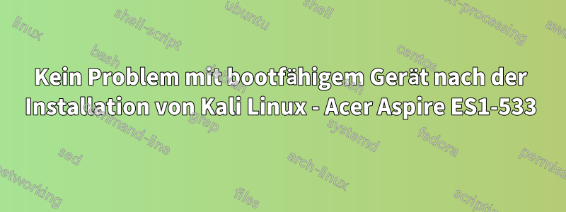 Kein Problem mit bootfähigem Gerät nach der Installation von Kali Linux - Acer Aspire ES1-533