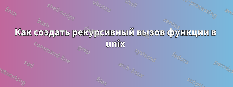 Как создать рекурсивный вызов функции в unix