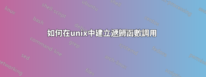 如何在unix中建立遞歸函數調用