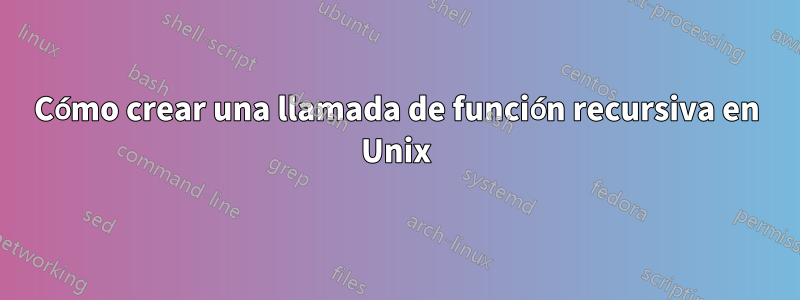 Cómo crear una llamada de función recursiva en Unix