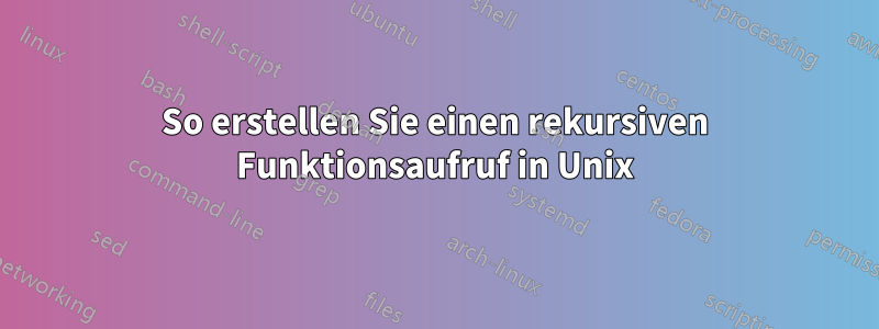 So erstellen Sie einen rekursiven Funktionsaufruf in Unix