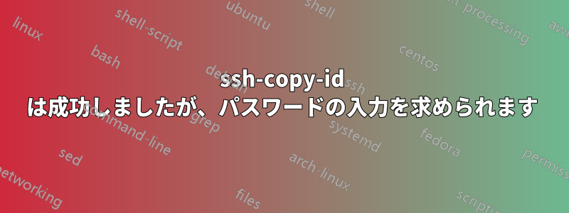 ssh-copy-id は成功しましたが、パスワードの入力を求められます