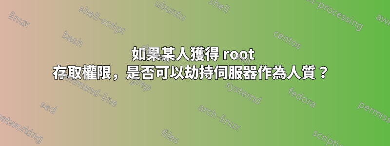 如果某人獲得 root 存取權限，是否可以劫持伺服器作為人質？ 