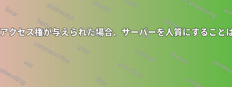 誰かにルートアクセス権が与えられた場合、サーバーを人質にすることは可能ですか? 