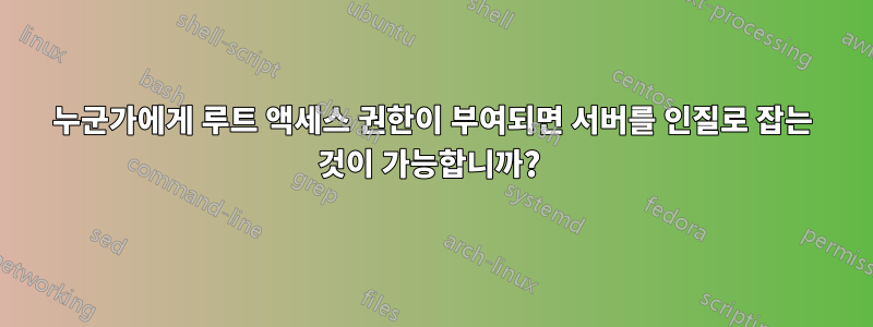 누군가에게 루트 액세스 권한이 부여되면 서버를 인질로 잡는 것이 가능합니까? 