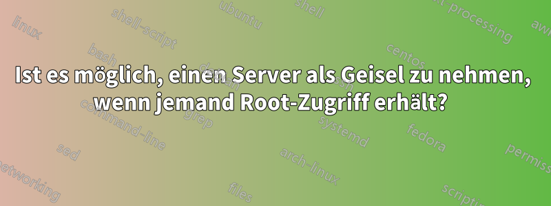 Ist es möglich, einen Server als Geisel zu nehmen, wenn jemand Root-Zugriff erhält? 