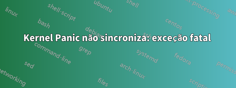 Kernel Panic não sincroniza: exceção fatal