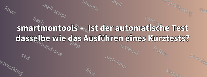 smartmontools – Ist der automatische Test dasselbe wie das Ausführen eines Kurztests?