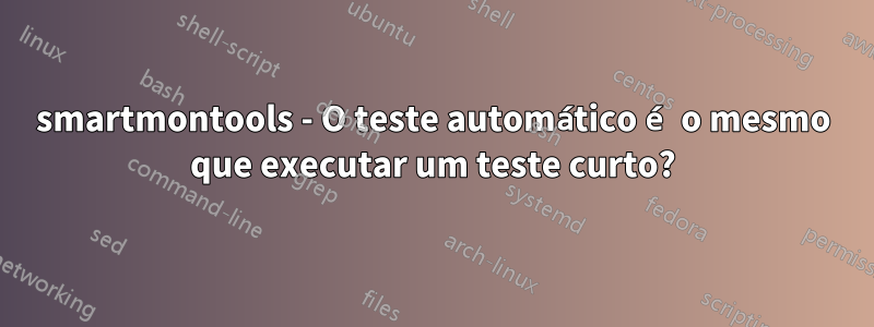 smartmontools - O teste automático é o mesmo que executar um teste curto?