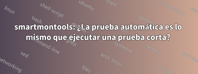 smartmontools: ¿La prueba automática es lo mismo que ejecutar una prueba corta?