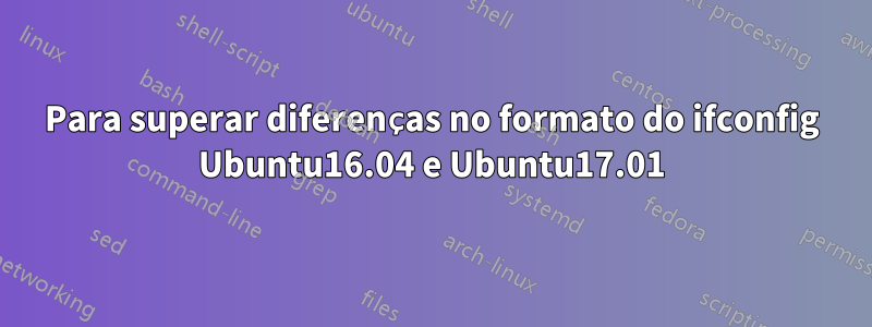 Para superar diferenças no formato do ifconfig Ubuntu16.04 e Ubuntu17.01