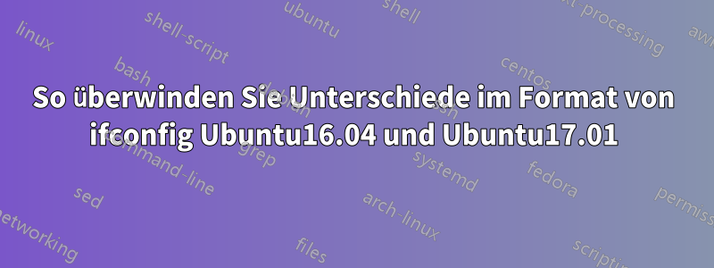 So überwinden Sie Unterschiede im Format von ifconfig Ubuntu16.04 und Ubuntu17.01