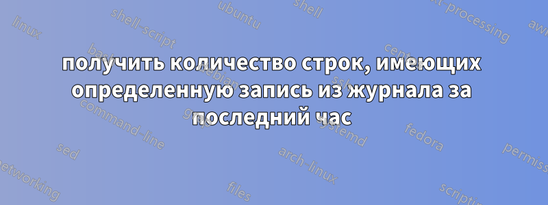 получить количество строк, имеющих определенную запись из журнала за последний час