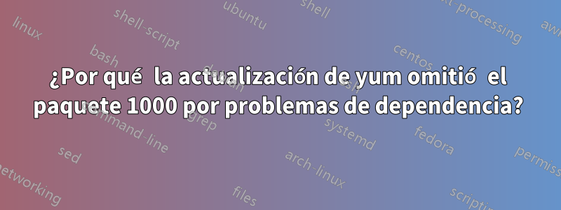 ¿Por qué la actualización de yum omitió el paquete 1000 por problemas de dependencia?