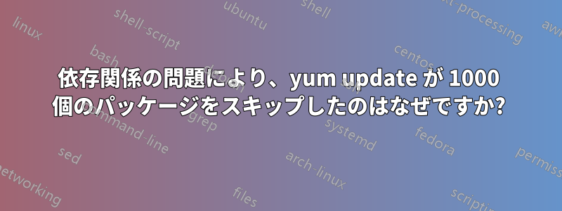 依存関係の問題により、yum update が 1000 個のパッケージをスキップしたのはなぜですか?