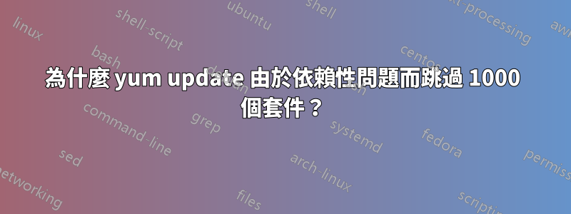 為什麼 yum update 由於依賴性問題而跳過 1000 個套件？