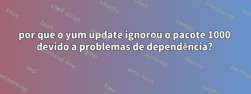 por que o yum update ignorou o pacote 1000 devido a problemas de dependência?