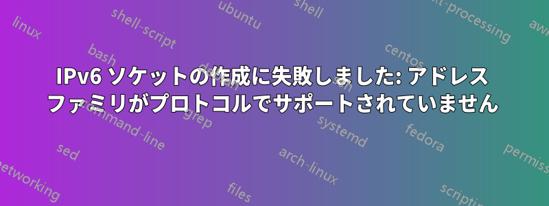 IPv6 ソケットの作成に失敗しました: アドレス ファミリがプロトコルでサポートされていません