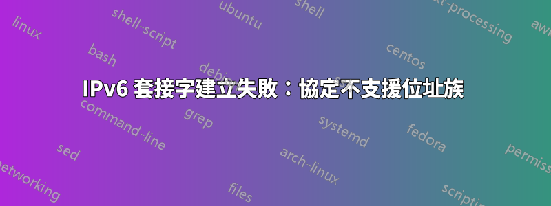 IPv6 套接字建立失敗：協定不支援位址族