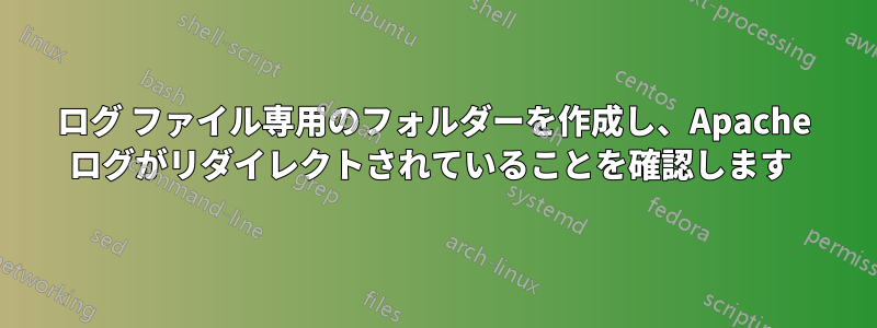 ログ ファイル専用のフォルダーを作成し、Apache ログがリダイレクトされていることを確認します 