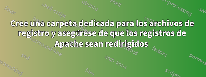 Cree una carpeta dedicada para los archivos de registro y asegúrese de que los registros de Apache sean redirigidos 