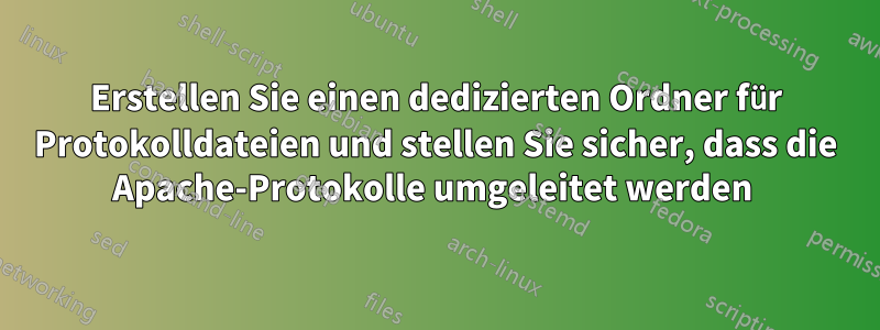 Erstellen Sie einen dedizierten Ordner für Protokolldateien und stellen Sie sicher, dass die Apache-Protokolle umgeleitet werden 