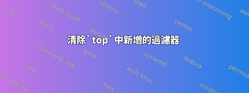 清除`top`中新增的過濾器