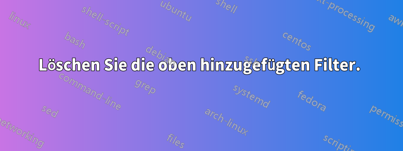 Löschen Sie die oben hinzugefügten Filter.