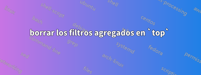 borrar los filtros agregados en `top`