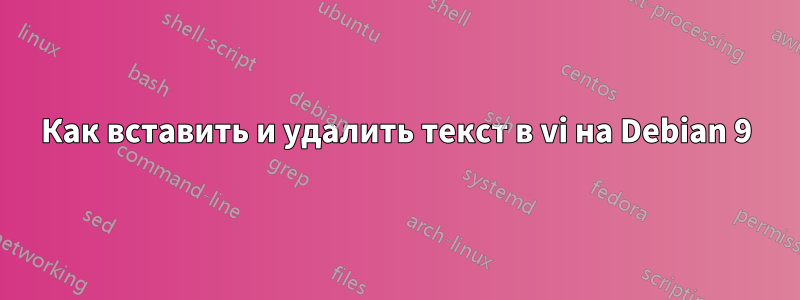 Как вставить и удалить текст в vi на Debian 9