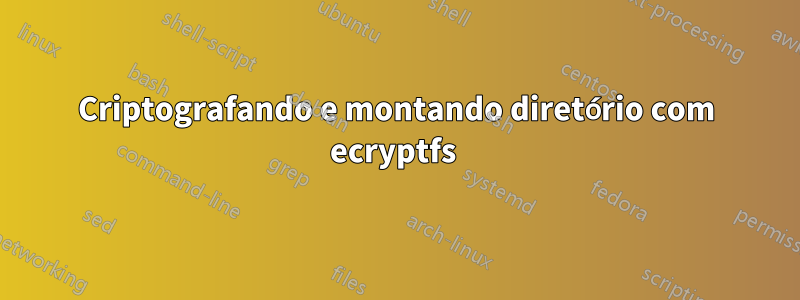 Criptografando e montando diretório com ecryptfs 