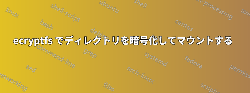 ecryptfs でディレクトリを暗号化してマウントする 