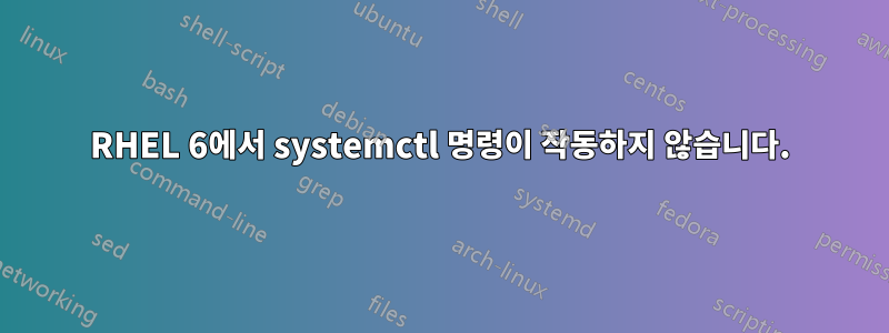 RHEL 6에서 systemctl 명령이 작동하지 않습니다.