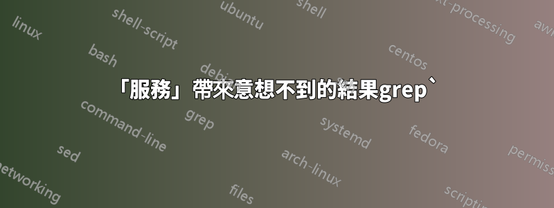 「服務」帶來意想不到的結果grep`