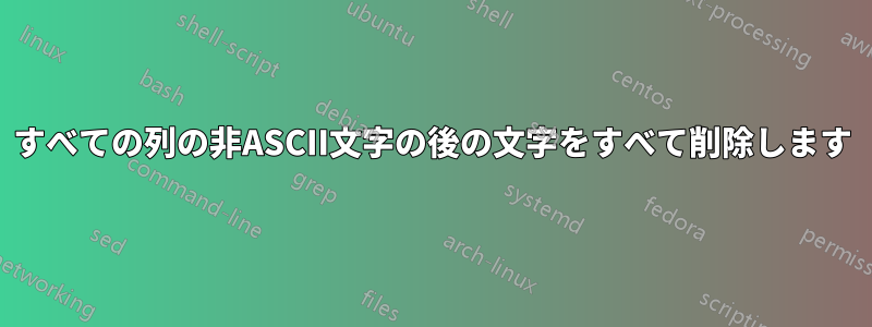 すべての列の非ASCII文字の後の文字をすべて削除します