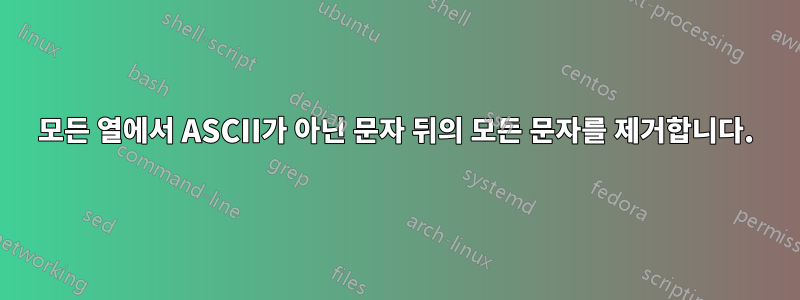 모든 열에서 ASCII가 아닌 문자 뒤의 모든 문자를 제거합니다.