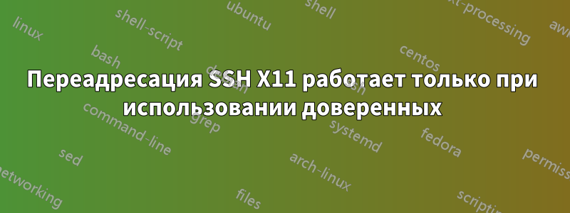 Переадресация SSH X11 работает только при использовании доверенных