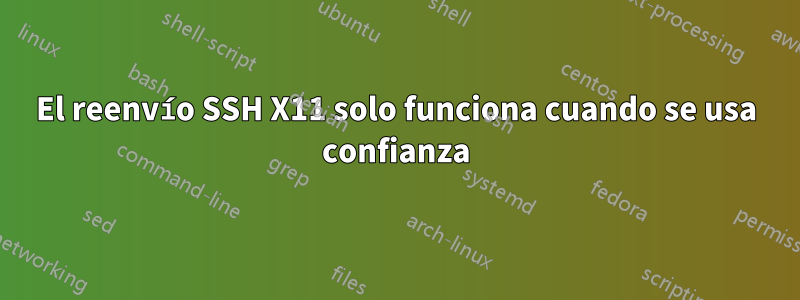 El reenvío SSH X11 solo funciona cuando se usa confianza