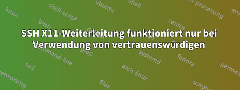 SSH X11-Weiterleitung funktioniert nur bei Verwendung von vertrauenswürdigen