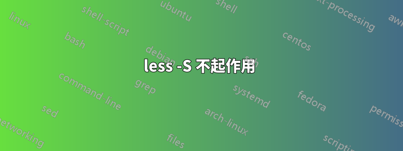 less -S 不起作用